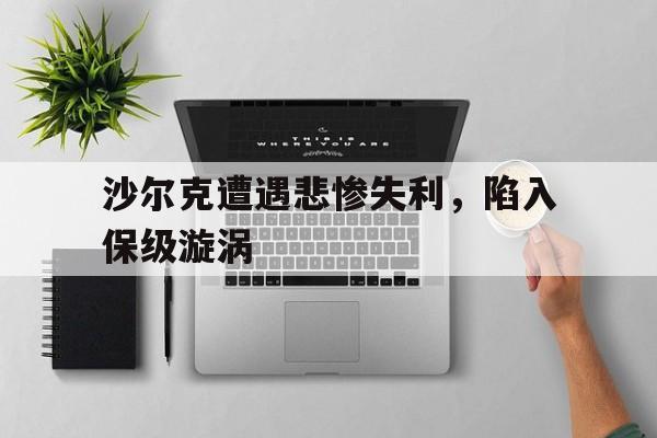 沙尔克遭遇悲惨失利，陷入保级漩涡的简单介绍