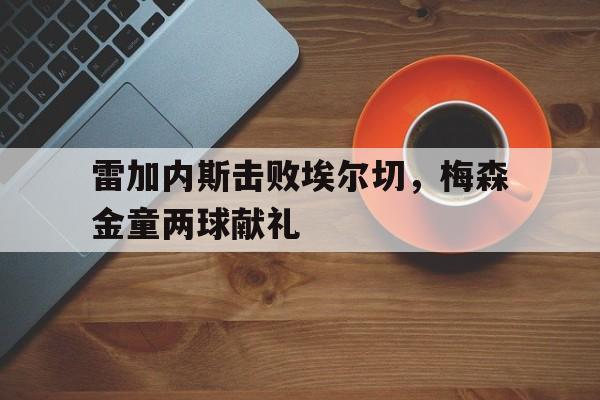 雷加内斯击败埃尔切，梅森金童两球献礼